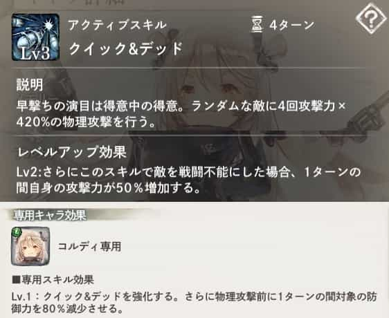 クイック＆デッド：ランダムな敵に4回攻撃力×420％の物理攻撃を行う。Lv2：敵を戦闘不能にすると自身に『攻撃力増加』を付与。専用Lv.1：攻撃前に『防御力減少』を付与。