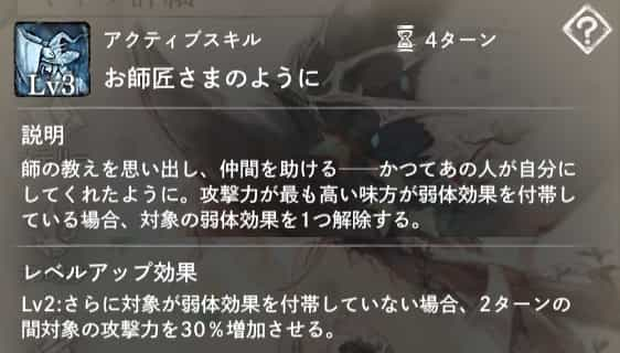 お師匠様のように：攻撃力が最も高い味方の弱体効果を1つ解除。Lv2：対象に弱体効果がない場合は攻撃力増加を付与。