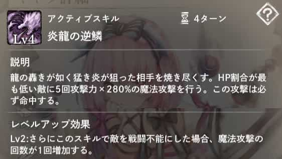 炎龍の逆鱗：HP割合が最も低い敵に5回攻撃力×280％の魔法攻撃を行う。必中。Lv2：敵を戦闘不能にした場合、攻撃回数＋1。