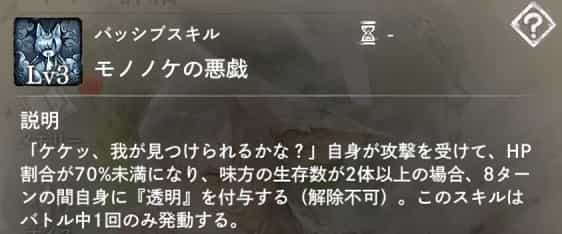 モノノケの悪戯：自身が攻撃を受けてHP割合が70％未満になった時、味方の生存数が2体以上なら8ターンの間自身に『透明』を付与。