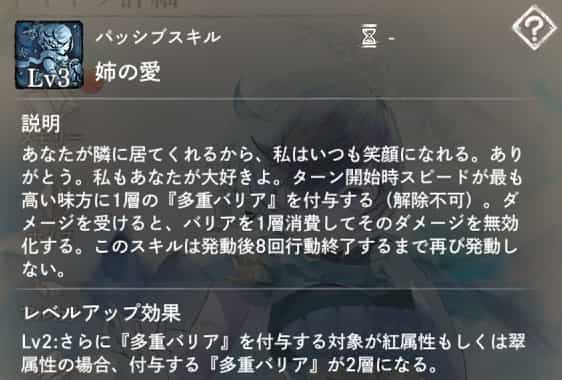 姉の愛：ターン開始時スピードが最も高い味方に1層の『多重バリア』付与。　Lv2：付与対象が紅または翠属性の場合、スタックが2層に増加。