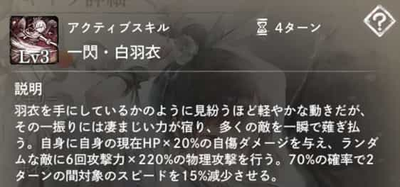 一閃・白羽衣：自身に現在HP×20％の自傷ダメージ後、ランダムな敵に6回攻撃力×220％の物理攻撃と『スピード減少』付与。