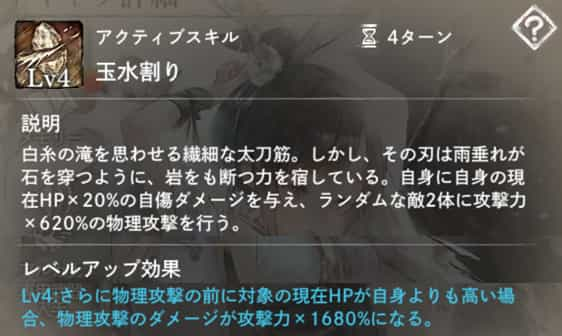 玉水割り：自身に現在HP×20％の自傷ダメージ後、ランダムな敵2体に攻撃力×620％の物理攻撃。　Lv4：現在HPが自身より高い敵に対しダメージ増加。