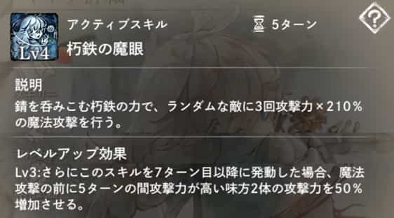 朽鉄の魔眼：ランダムな敵に3回魔法攻撃を行う。　Lv3：このスキルを7ターン目以降に発動すると、攻撃前、攻撃力が高い味方2体に5ターンの『攻撃力増加』を付与。