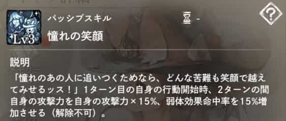 憧れの笑顔：1ターン目の自身の行動開始時、2ターンの『攻撃力増加』と『弱体効果命中率増加』を付与（解除不可）。