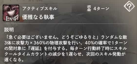 優雅なる執事：ランダムな敵3体に物理攻撃し、40％の確率で1ターンの『遅延』を付与。