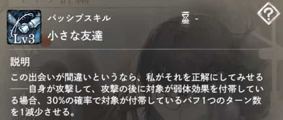 小さな友達：自身の攻撃後、対象が弱体効果を付帯していた場合、一定確率で対象の付帯するバフ1つのターン数－1。
