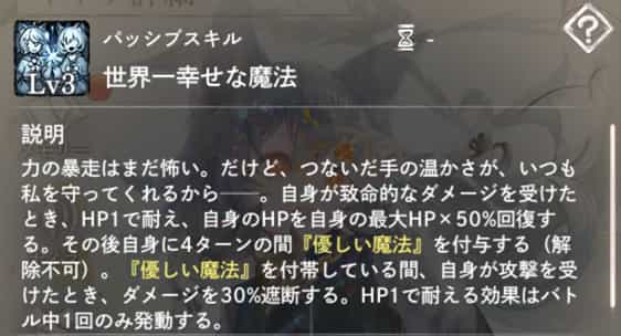 世界一幸せな魔法:自身が致命ダメージを受けた時、HP1で耐え、自身HPを50%まで回復。その後『優しい魔法』を付与。(1回のみ発動)