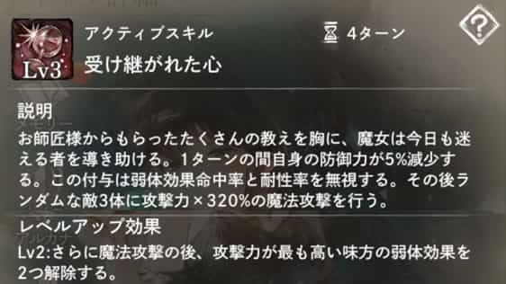 受け継がれた心:1ターンの間自身に防御力減少(弱体)付与。その後敵3体を魔法攻撃。 Lv2:攻撃後、攻撃力最高の味方の弱体効果を解除。