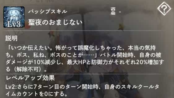 聖夜のおまじない:バトル開始時、「被ダメージ減少」と「HP&防御力増加」バフを付与。 Lv2:7ターン目開始時、自身のスキルクールタイムカウントを0にする。