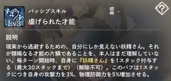 虐げられた才能：毎ターン開始時、自身に『妖精さん』（攻撃力＆物理防御力増加）を1スタック付与（最大30、解除不可）。