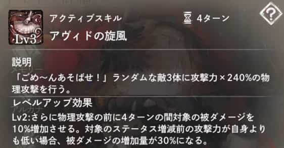 アヴィドの旋風：ランダムな敵3体に物理攻撃。　Lv2：攻撃前、4ターンの間『被ダメージ増加』を付与。攻撃力が自身より低い敵には効果アップ。