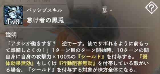 怠け者の黒兎：1ターン目開始時、自身に10ターンの『シールド』付与。敵が『弱体効果/行動阻害無効』を付帯していれば味方全体にも付与。