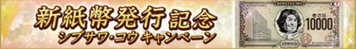 新紙幣発行記念 シブサワ・コウキャンペーン