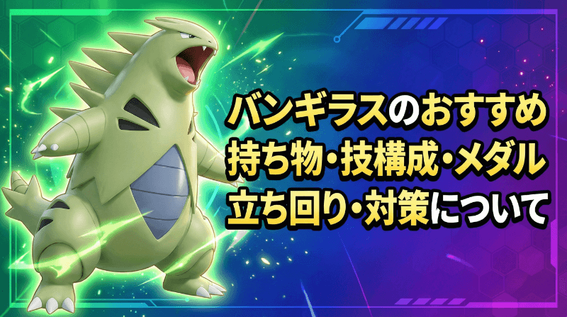 バンギラスの評価とおすすめ持ち物・技構成・メダル｜立ち回り・対策
