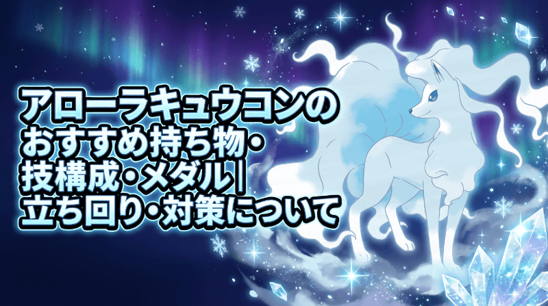 アローラキュウコンの評価とおすすめ持ち物・技構成・メダル｜立ち回り・対策